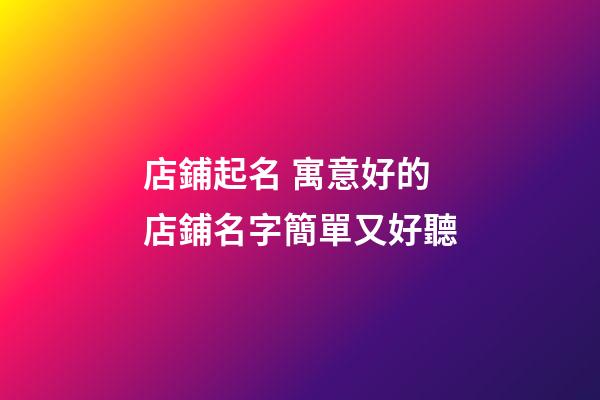 店鋪起名 寓意好的店鋪名字簡單又好聽-第1張-店鋪起名-玄機派